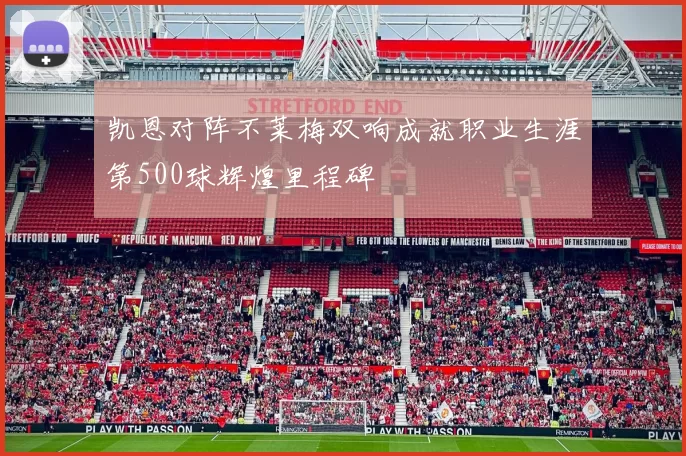 凯恩对阵不莱梅双响成就职业生涯第500球辉煌里程碑
