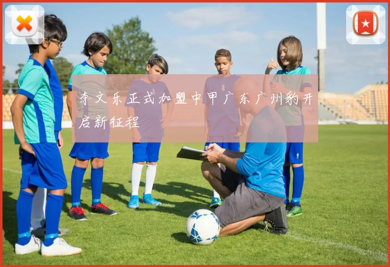 李文乐正式加盟中甲广东广州豹开启新征程