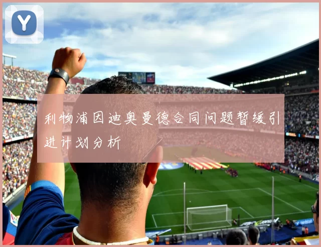 利物浦因迪奥曼德合同问题暂缓引进计划分析