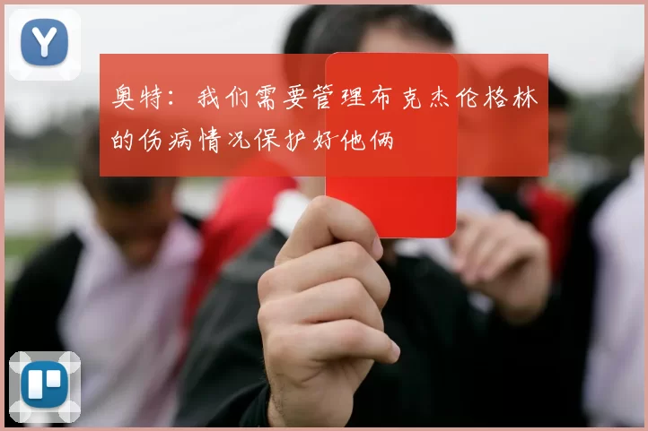 奥特：我们需要管理布克杰伦格林的伤病情况保护好他俩