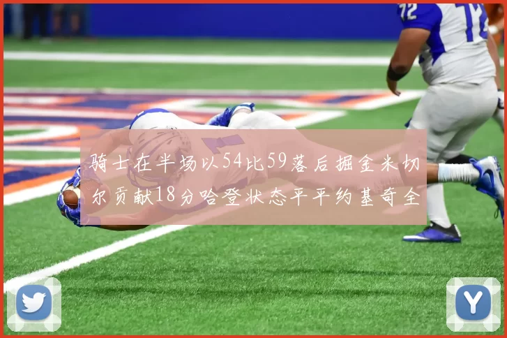 骑士在半场以54比59落后掘金米切尔贡献18分哈登状态平平约基奇全能表现