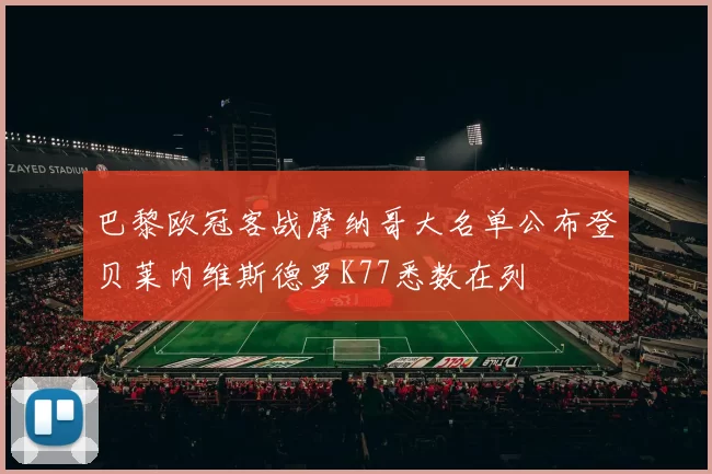 巴黎欧冠客战摩纳哥大名单公布登贝莱内维斯德罗K77悉数在列