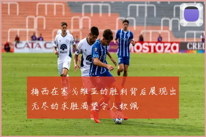 梅西在塞戈维亚的胜利背后展现出无尽的求胜渴望令人钦佩